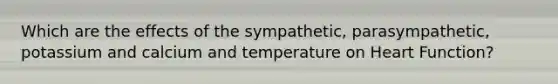 Which are the effects of the sympathetic, parasympathetic, potassium and calcium and temperature on Heart Function?