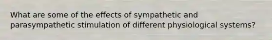 What are some of the effects of sympathetic and parasympathetic stimulation of different physiological systems?