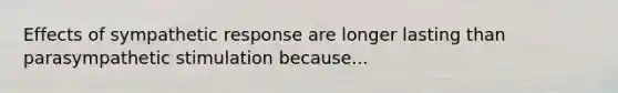 Effects of sympathetic response are longer lasting than parasympathetic stimulation because...