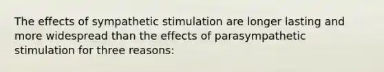 The effects of sympathetic stimulation are longer lasting and more widespread than the effects of parasympathetic stimulation for three reasons: