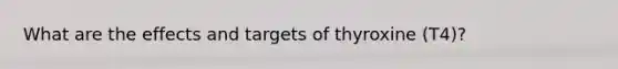 What are the effects and targets of thyroxine (T4)?