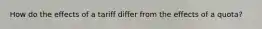 How do the effects of a tariff differ from the effects of a quota?