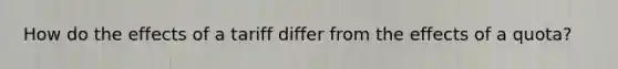 How do the effects of a tariff differ from the effects of a quota?