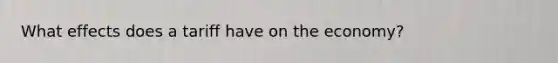 What effects does a tariff have on the economy?