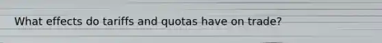 What effects do tariffs and quotas have on trade?