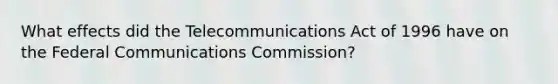 What effects did the Telecommunications Act of 1996 have on the Federal Communications Commission?