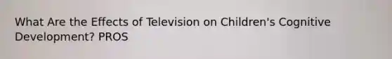 What Are the Effects of Television on Children's Cognitive Development? PROS