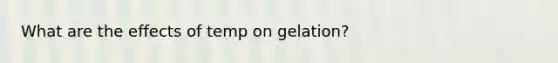 What are the effects of temp on gelation?