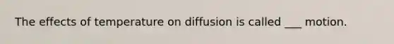 The effects of temperature on diffusion is called ___ motion.