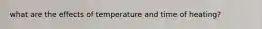 what are the effects of temperature and time of heating?