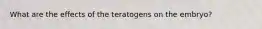What are the effects of the teratogens on the embryo?