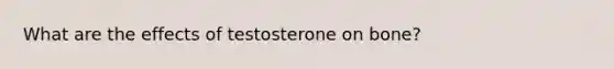 What are the effects of testosterone on bone?