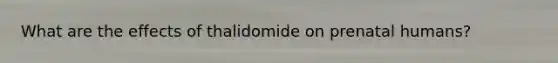 What are the effects of thalidomide on prenatal humans?