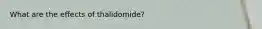 What are the effects of thalidomide?