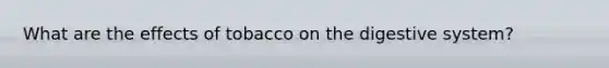 What are the effects of tobacco on the digestive system?