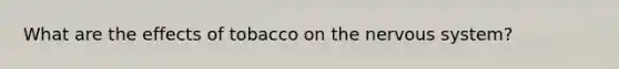 What are the effects of tobacco on the nervous system?