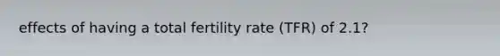 effects of having a total fertility rate (TFR) of 2.1?