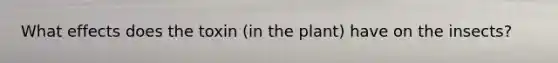 What effects does the toxin (in the plant) have on the insects?