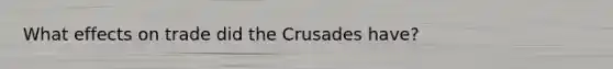 What effects on trade did the Crusades have?