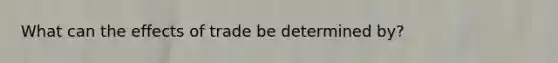 What can the effects of trade be determined by?