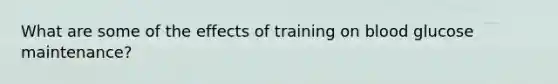 What are some of the effects of training on blood glucose maintenance?