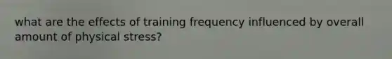 what are the effects of training frequency influenced by overall amount of physical stress?