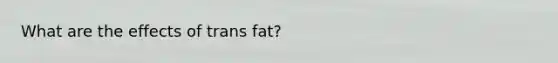 What are the effects of trans fat?