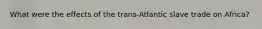 What were the effects of the trans-Atlantic slave trade on Africa?