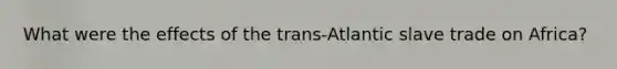 What were the effects of the trans-Atlantic slave trade on Africa?