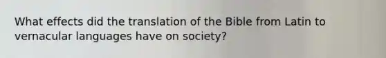 What effects did the translation of the Bible from Latin to vernacular languages have on society?