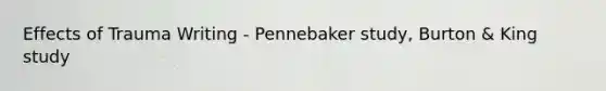 Effects of Trauma Writing - Pennebaker study, Burton & King study