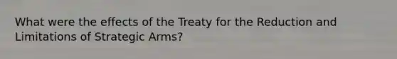 What were the effects of the Treaty for the Reduction and Limitations of Strategic Arms?