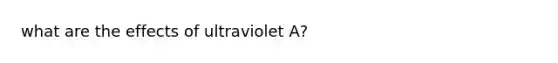 what are the effects of ultraviolet A?