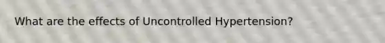 What are the effects of Uncontrolled Hypertension?