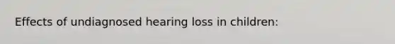 Effects of undiagnosed hearing loss in children: