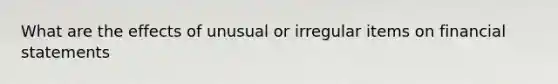 What are the effects of unusual or irregular items on financial statements