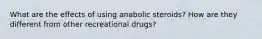 What are the effects of using anabolic steroids? How are they different from other recreational drugs?