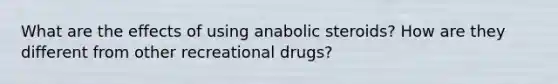 What are the effects of using anabolic steroids? How are they different from other recreational drugs?