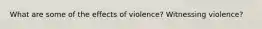 What are some of the effects of violence? Witnessing violence?