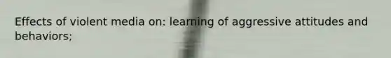 Effects of violent media on: learning of aggressive attitudes and behaviors;