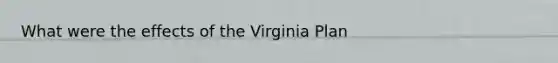 What were the effects of the Virginia Plan