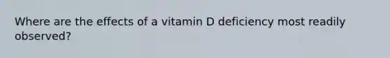 Where are the effects of a vitamin D deficiency most readily observed?