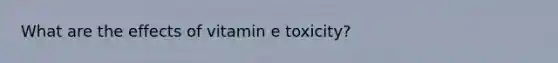 What are the effects of vitamin e toxicity?