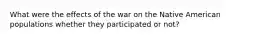 What were the effects of the war on the Native American populations whether they participated or not?