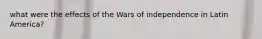 what were the effects of the Wars of independence in Latin America?