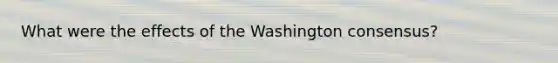 What were the effects of the Washington consensus?