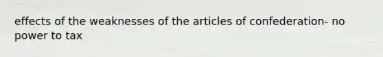 effects of the weaknesses of the articles of confederation- no power to tax