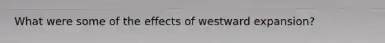 What were some of the effects of westward expansion?