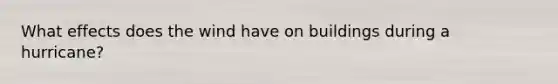 What effects does the wind have on buildings during a hurricane?