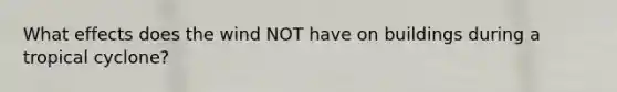 What effects does the wind NOT have on buildings during a tropical cyclone?